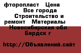 фторопласт › Цена ­ 500 - Все города Строительство и ремонт » Материалы   . Новосибирская обл.,Бердск г.